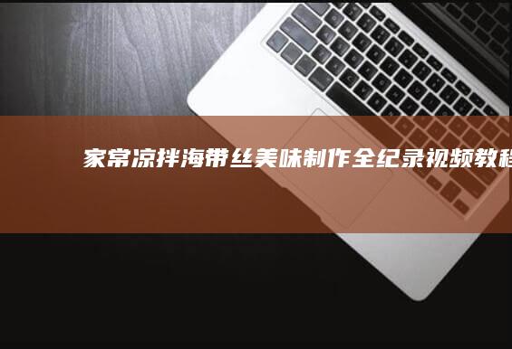 家常凉拌海带丝美味制作全纪录视频教程